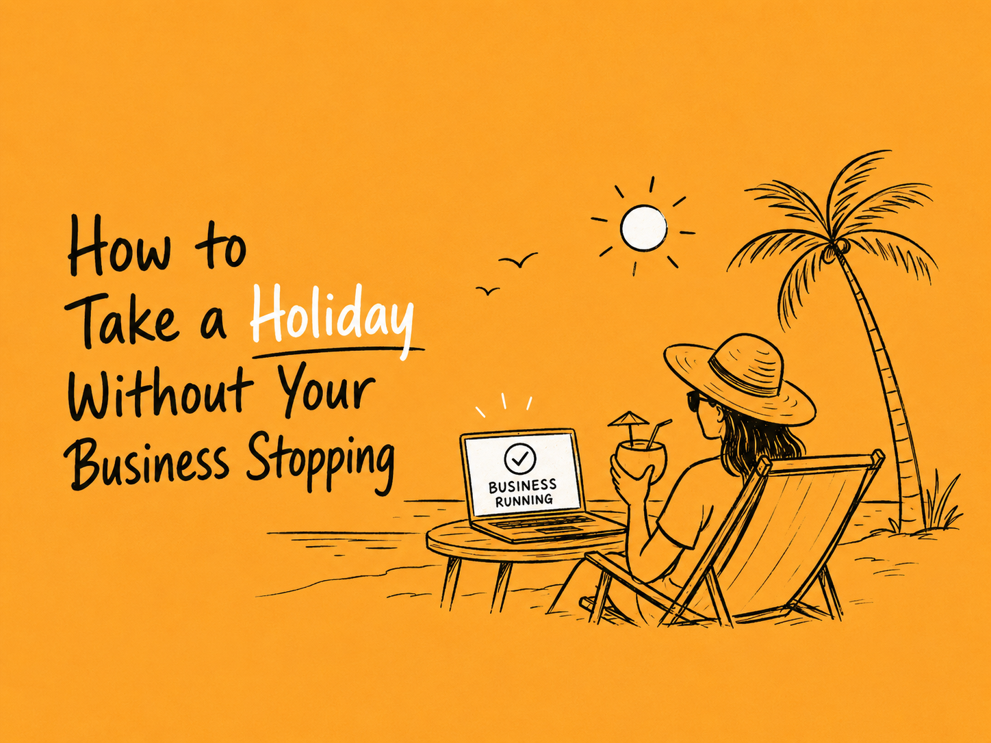 A woman relaxing in a deckchair on a beach with a drink, beside a laptop reading 'Business running', under the words: How to take a holiday without your business stopping.