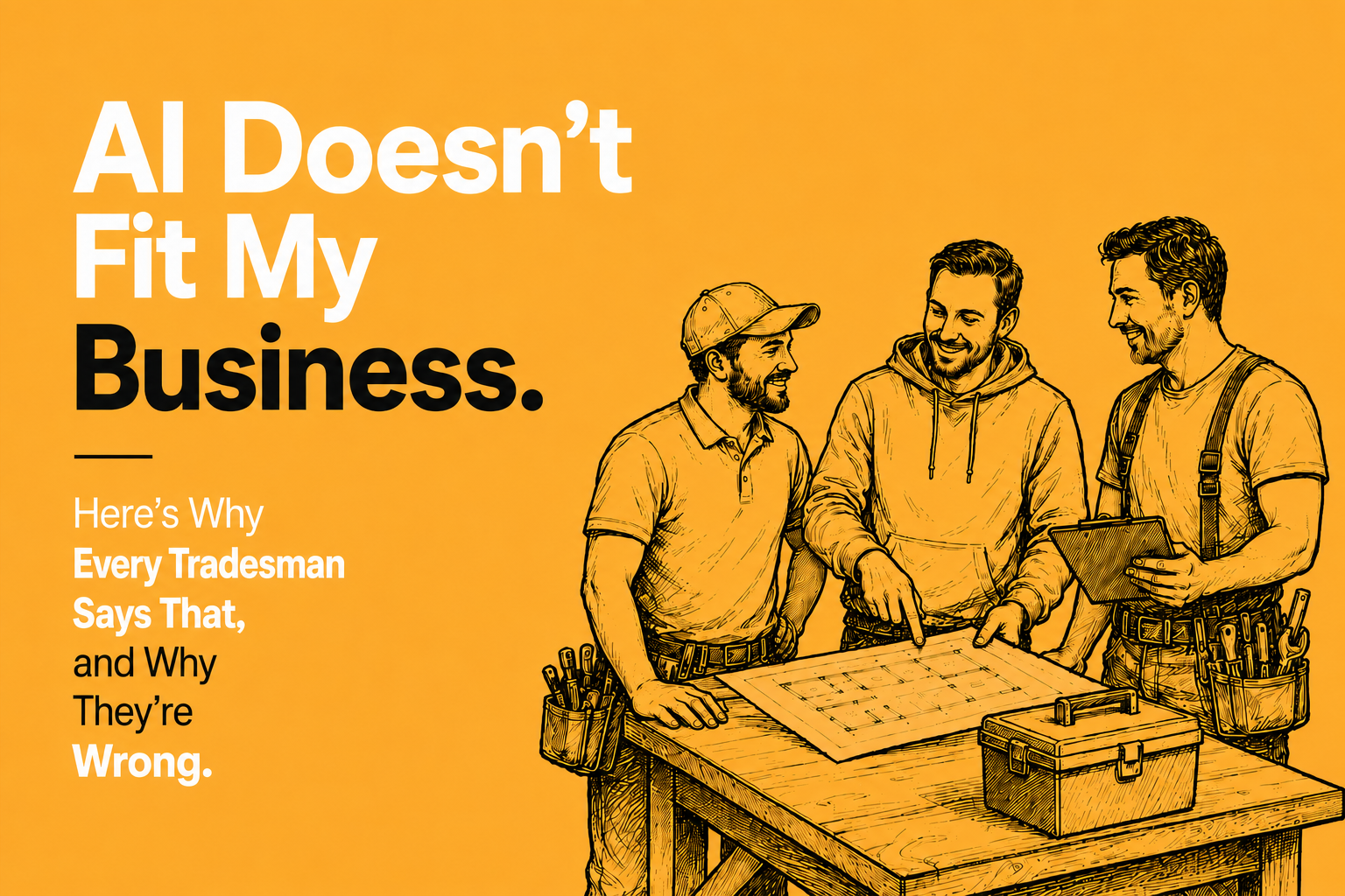Three tradesmen looking at plans together, above the words: AI doesn't fit my business. Here's why every tradesman says that, and why they're wrong.